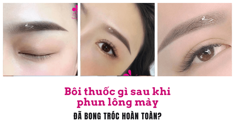 Phun thêu chân mày bao lâu tróc mài? Cách vệ sinh sau khi phun HIỆU QUẢ bôi thuốc gì sau khi phun lông mày