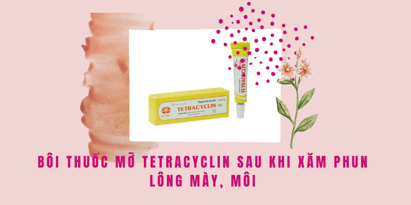 Phun môi xong bôi thuốc mỡ bao lâu? Có nên dùng thuốc mỡ bôi môi sau phun xăm? Bôi thuốc mỡ Tetracyclin sau khi xăm phun lông mày, môi