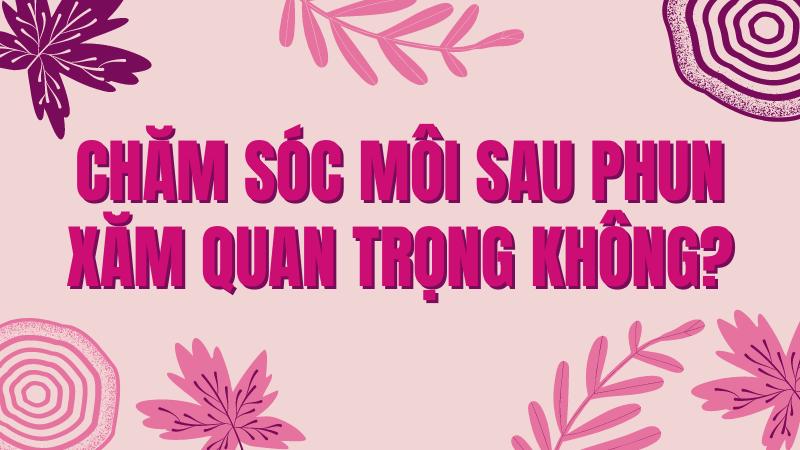 Hướng dẫn cách chăm sóc, dưỡng môi sau khi xăm, phun HIỆU QUẢ 2021 chăm sóc môi sau khi phun