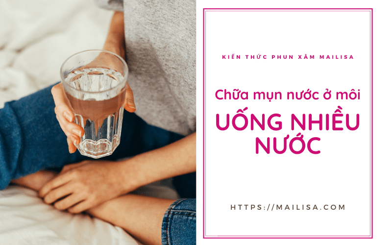 Mụn nước ở môi sau khi phun xăm có nguy hiểm không? Nên uống thuốc gì? chữa môi mọc mụn nước bằng uống nhiều nước