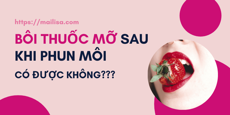 Phun môi xong bôi thuốc mỡ bao lâu? Có nên dùng thuốc mỡ bôi môi sau phun xăm? có nên bôi thuốc mỡ sau khi phun môi