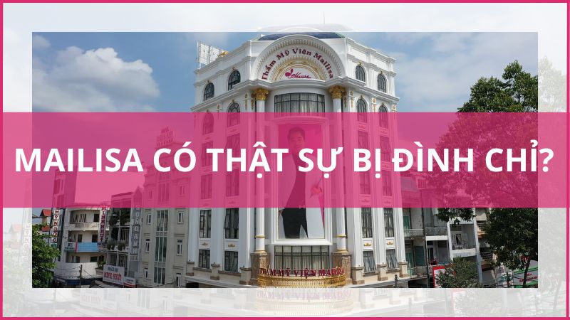 Thực hư thẩm mỹ viện MAILISA bị ĐÌNH CHỈ HOẠT ĐỘNG hay không? thẩm mỹ viện mailisa bị đình chỉ