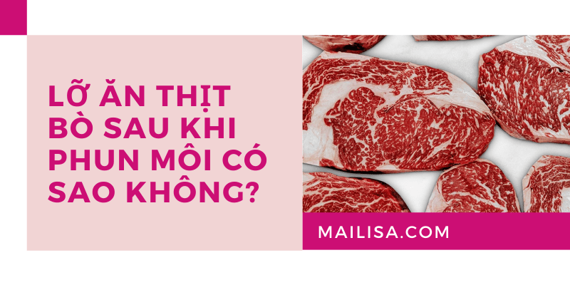 Phun môi kiêng thịt bò bao lâu? Lỡ ăn thịt bò sau khi phun môi có sao không? lỡ ăn thịt bò sau khi phun môi có bị sao không