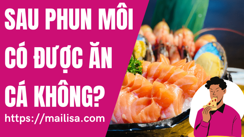 Phun môi ăn cá điêu hồng được không? Sau phun môi kiêng hải sản bao lâu? sau khi xăm có được ăn cá không