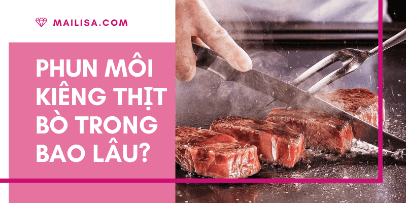 Phun môi kiêng thịt bò bao lâu? Lỡ ăn thịt bò sau khi phun môi có sao không? xăm môi kiêng thịt bò bao lâu
