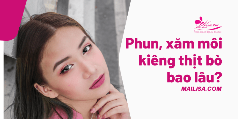 Phun môi kiêng thịt bò bao lâu? Lỡ ăn thịt bò sau khi phun môi có sao không? phun môi kiêng thịt bò bao lâu