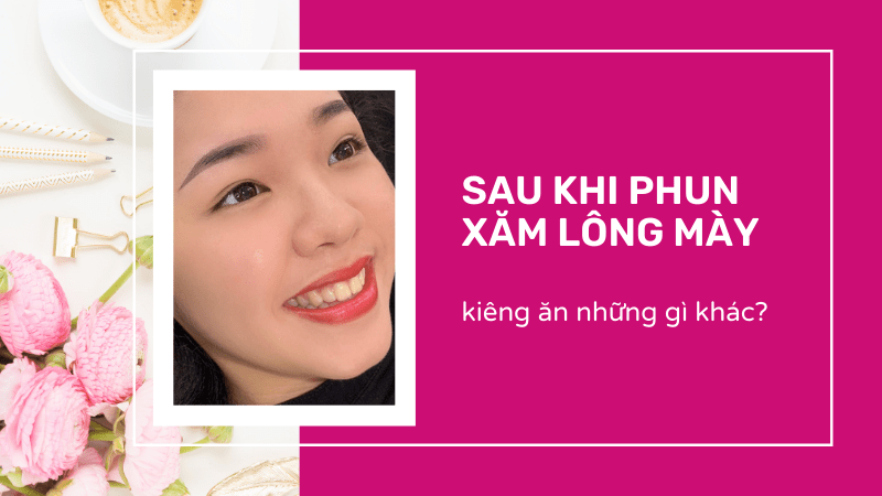 Sau khi xăm chân mày cần kiêng ăn gì? Bao lâu? xăm mày kiêng gì
