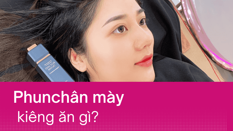 Sau khi xăm chân mày cần kiêng ăn gì? Bao lâu? làm lông mày kiêng gì